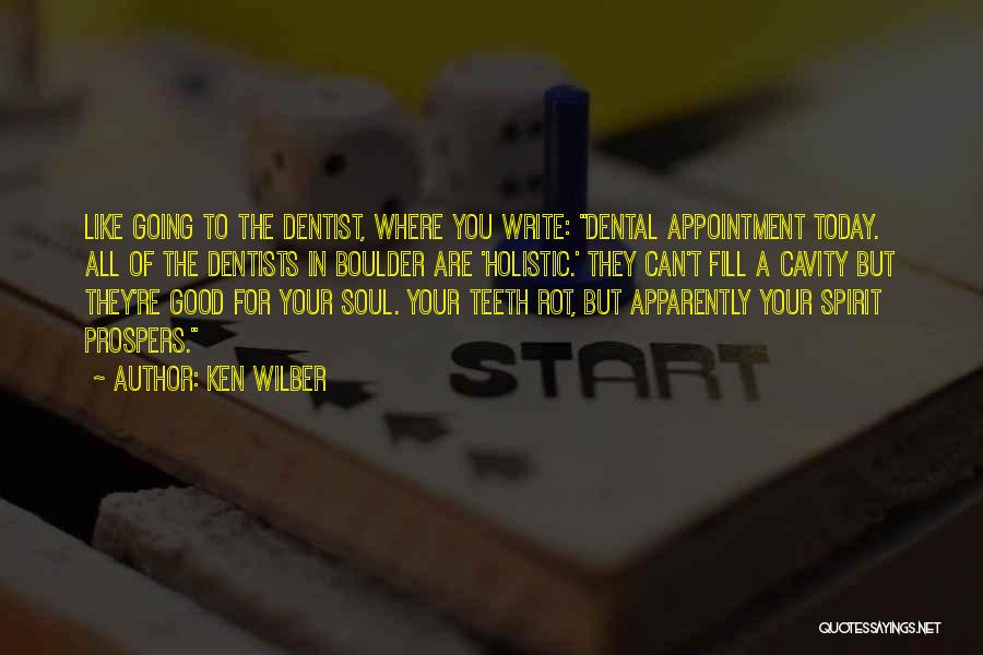 Ken Wilber Quotes: Like Going To The Dentist, Where You Write: Dental Appointment Today. All Of The Dentists In Boulder Are 'holistic.' They