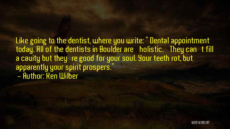 Ken Wilber Quotes: Like Going To The Dentist, Where You Write: Dental Appointment Today. All Of The Dentists In Boulder Are 'holistic.' They