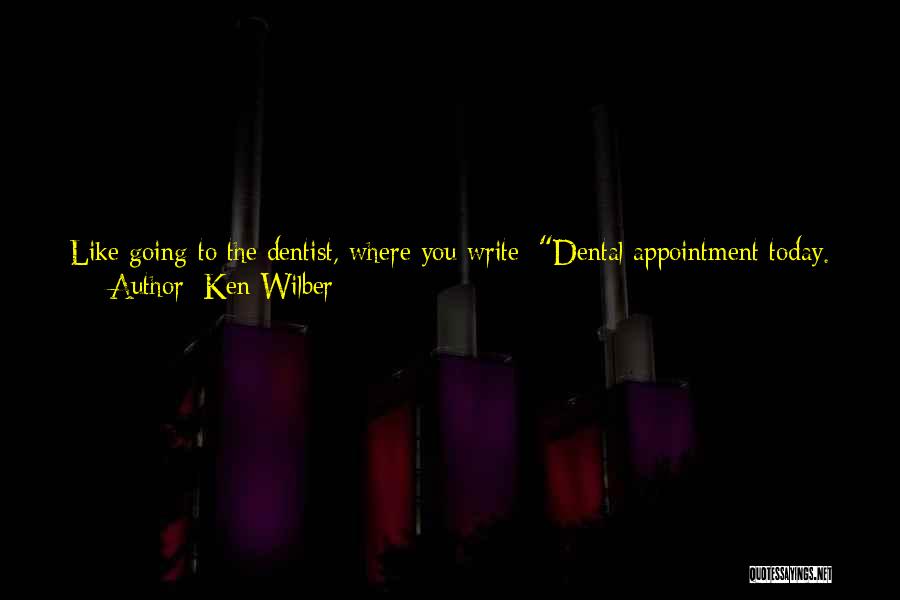 Ken Wilber Quotes: Like Going To The Dentist, Where You Write: Dental Appointment Today. All Of The Dentists In Boulder Are 'holistic.' They