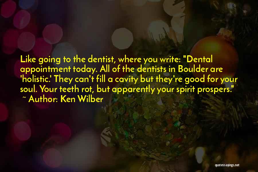 Ken Wilber Quotes: Like Going To The Dentist, Where You Write: Dental Appointment Today. All Of The Dentists In Boulder Are 'holistic.' They