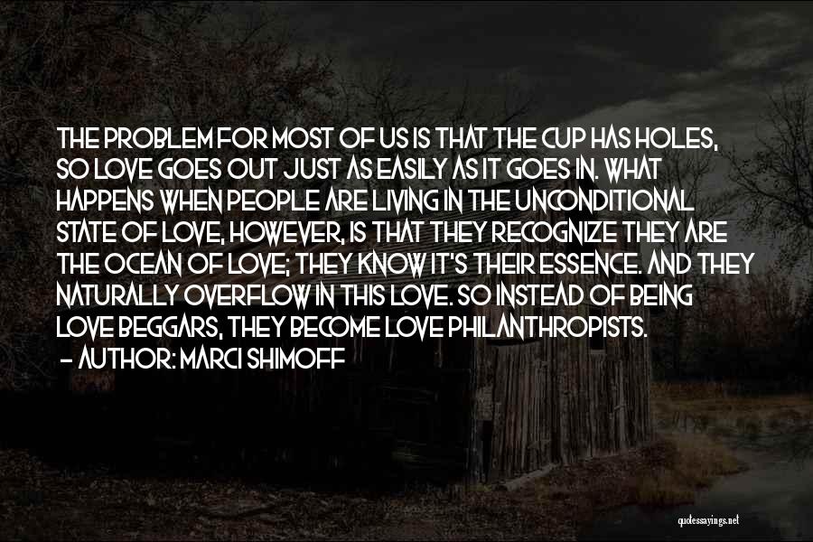 Marci Shimoff Quotes: The Problem For Most Of Us Is That The Cup Has Holes, So Love Goes Out Just As Easily As