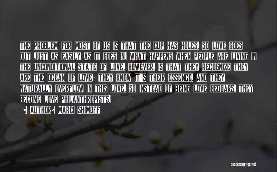 Marci Shimoff Quotes: The Problem For Most Of Us Is That The Cup Has Holes, So Love Goes Out Just As Easily As