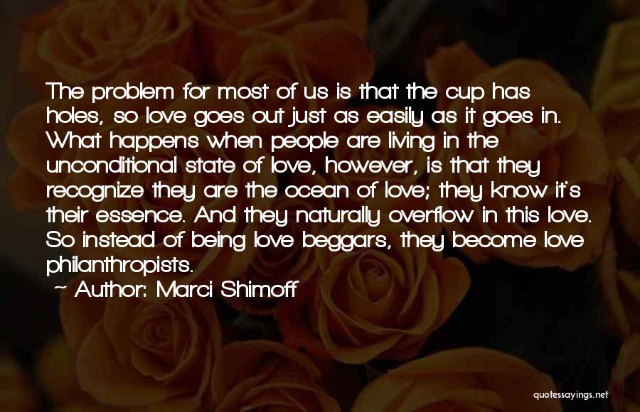 Marci Shimoff Quotes: The Problem For Most Of Us Is That The Cup Has Holes, So Love Goes Out Just As Easily As