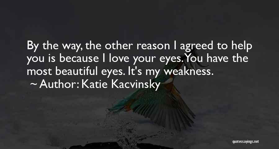 Katie Kacvinsky Quotes: By The Way, The Other Reason I Agreed To Help You Is Because I Love Your Eyes. You Have The