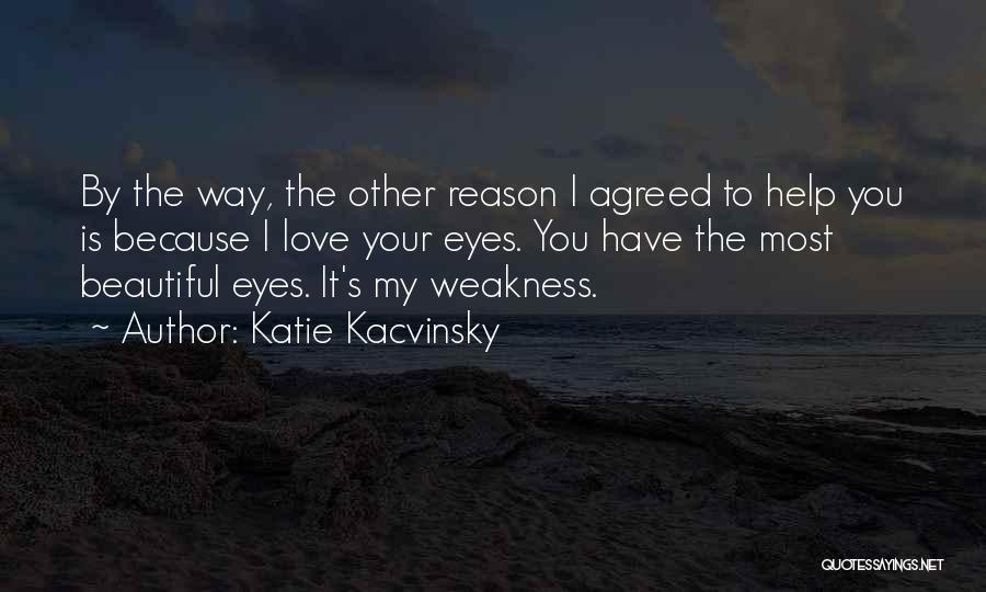 Katie Kacvinsky Quotes: By The Way, The Other Reason I Agreed To Help You Is Because I Love Your Eyes. You Have The