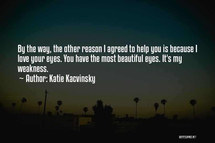 Katie Kacvinsky Quotes: By The Way, The Other Reason I Agreed To Help You Is Because I Love Your Eyes. You Have The