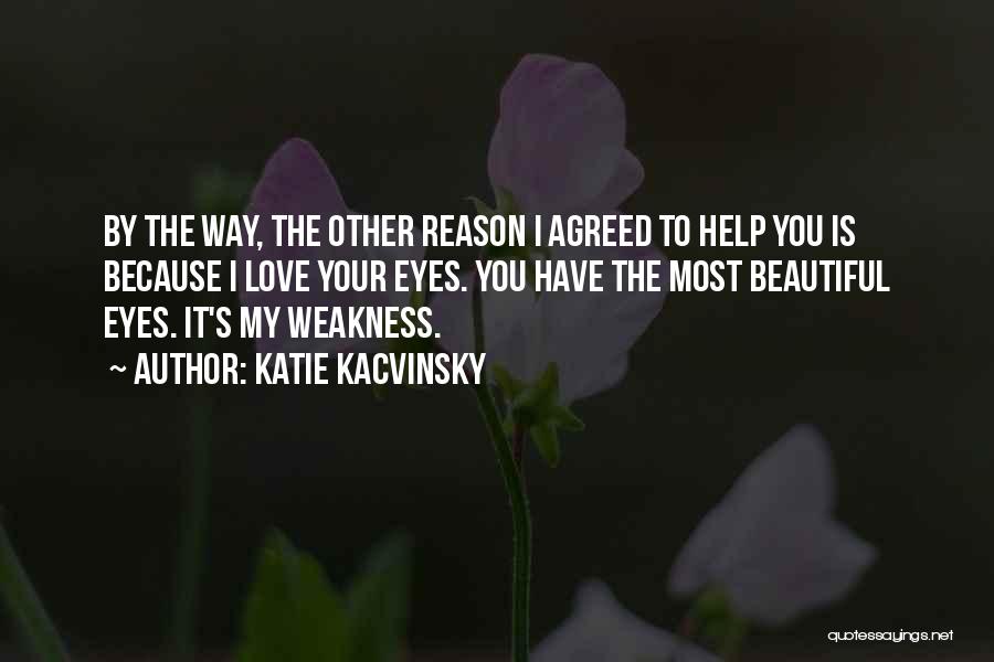 Katie Kacvinsky Quotes: By The Way, The Other Reason I Agreed To Help You Is Because I Love Your Eyes. You Have The