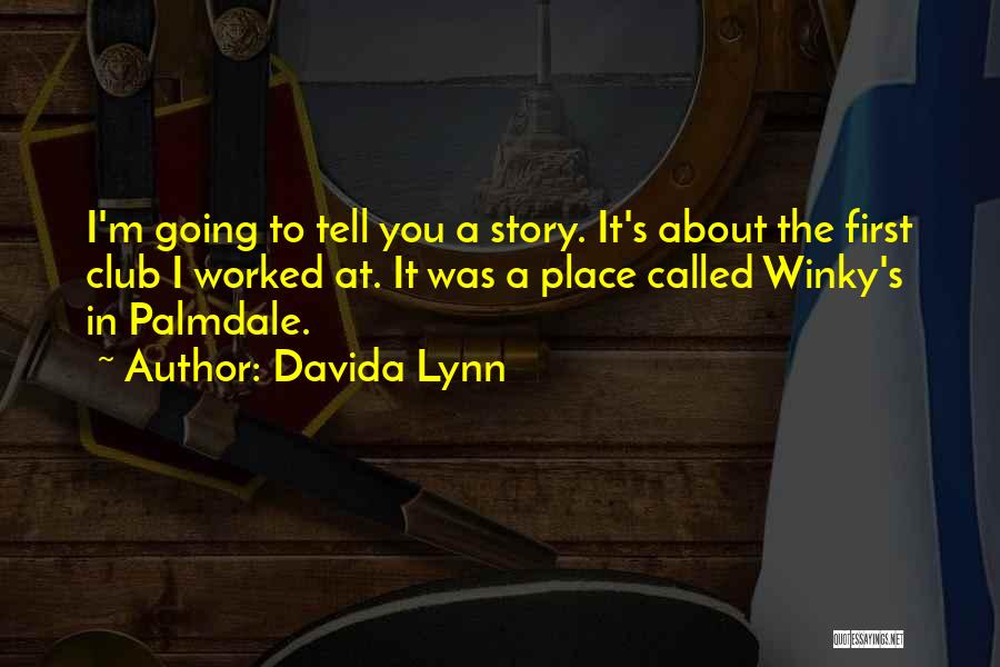 Davida Lynn Quotes: I'm Going To Tell You A Story. It's About The First Club I Worked At. It Was A Place Called