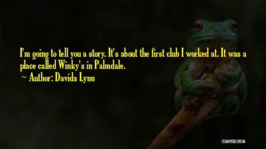 Davida Lynn Quotes: I'm Going To Tell You A Story. It's About The First Club I Worked At. It Was A Place Called