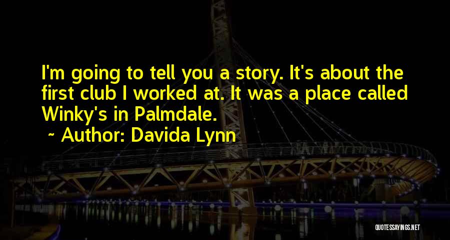 Davida Lynn Quotes: I'm Going To Tell You A Story. It's About The First Club I Worked At. It Was A Place Called