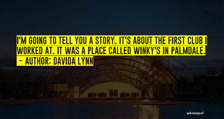 Davida Lynn Quotes: I'm Going To Tell You A Story. It's About The First Club I Worked At. It Was A Place Called