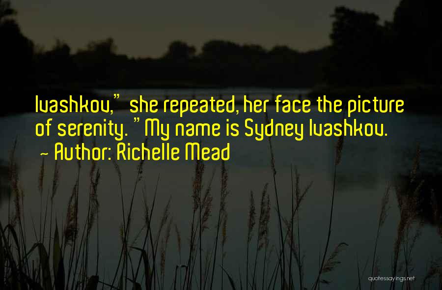 Richelle Mead Quotes: Ivashkov, She Repeated, Her Face The Picture Of Serenity. My Name Is Sydney Ivashkov.