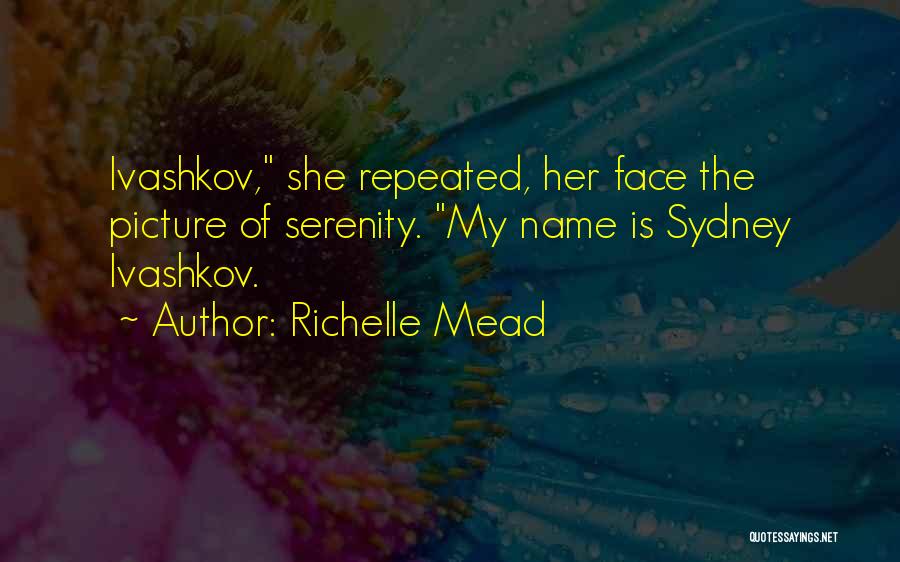 Richelle Mead Quotes: Ivashkov, She Repeated, Her Face The Picture Of Serenity. My Name Is Sydney Ivashkov.