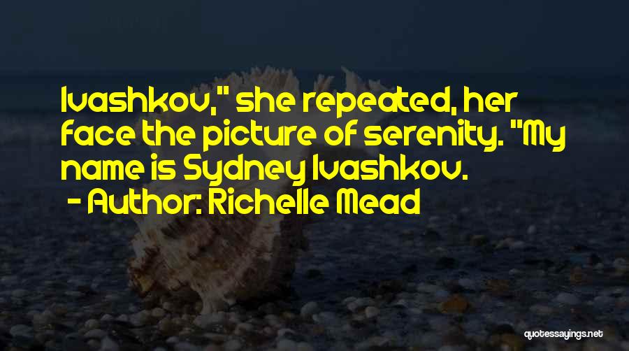 Richelle Mead Quotes: Ivashkov, She Repeated, Her Face The Picture Of Serenity. My Name Is Sydney Ivashkov.