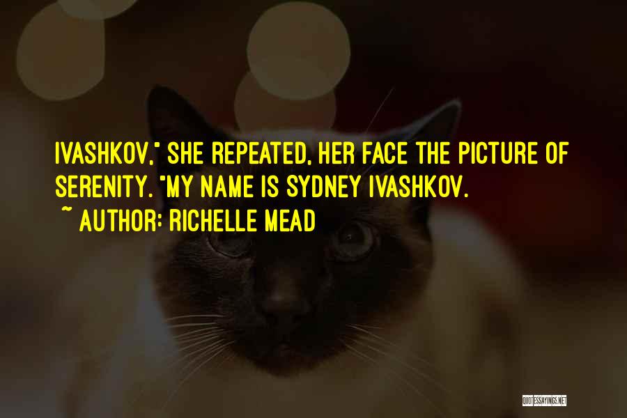 Richelle Mead Quotes: Ivashkov, She Repeated, Her Face The Picture Of Serenity. My Name Is Sydney Ivashkov.