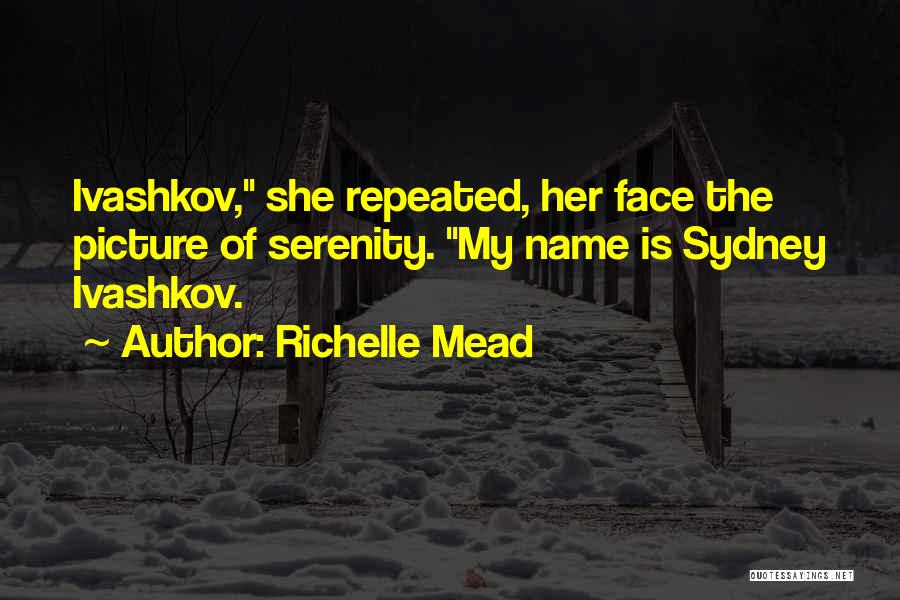 Richelle Mead Quotes: Ivashkov, She Repeated, Her Face The Picture Of Serenity. My Name Is Sydney Ivashkov.