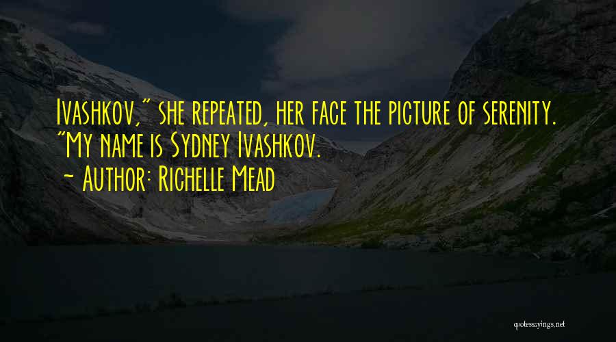 Richelle Mead Quotes: Ivashkov, She Repeated, Her Face The Picture Of Serenity. My Name Is Sydney Ivashkov.