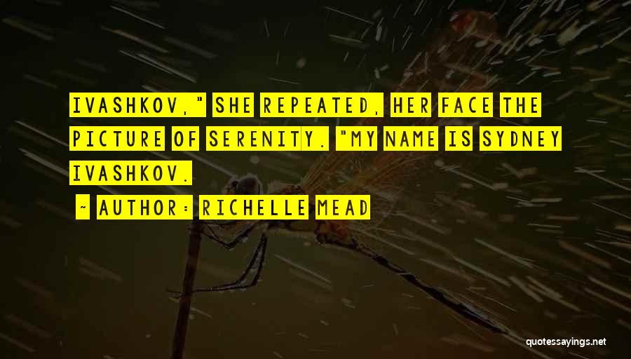 Richelle Mead Quotes: Ivashkov, She Repeated, Her Face The Picture Of Serenity. My Name Is Sydney Ivashkov.