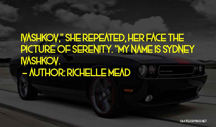 Richelle Mead Quotes: Ivashkov, She Repeated, Her Face The Picture Of Serenity. My Name Is Sydney Ivashkov.