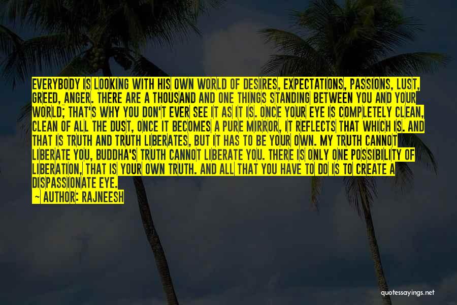 Rajneesh Quotes: Everybody Is Looking With His Own World Of Desires, Expectations, Passions, Lust, Greed, Anger. There Are A Thousand And One