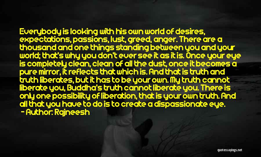 Rajneesh Quotes: Everybody Is Looking With His Own World Of Desires, Expectations, Passions, Lust, Greed, Anger. There Are A Thousand And One