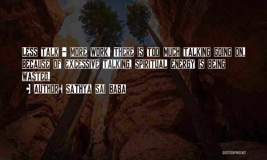 Sathya Sai Baba Quotes: Less Talk - More Work! There Is Too Much Talking Going On. Because Of Excessive Talking, Spiritual Energy Is Being