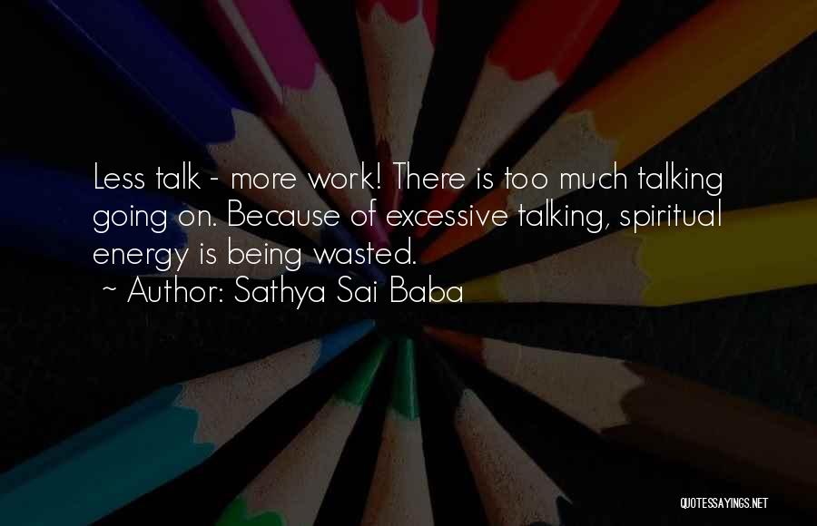 Sathya Sai Baba Quotes: Less Talk - More Work! There Is Too Much Talking Going On. Because Of Excessive Talking, Spiritual Energy Is Being