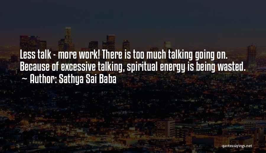 Sathya Sai Baba Quotes: Less Talk - More Work! There Is Too Much Talking Going On. Because Of Excessive Talking, Spiritual Energy Is Being