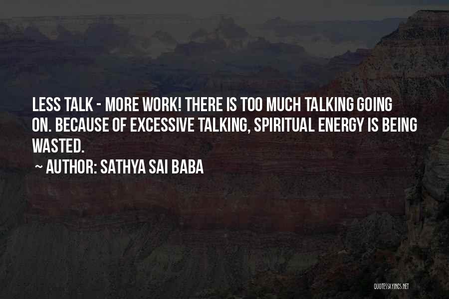 Sathya Sai Baba Quotes: Less Talk - More Work! There Is Too Much Talking Going On. Because Of Excessive Talking, Spiritual Energy Is Being