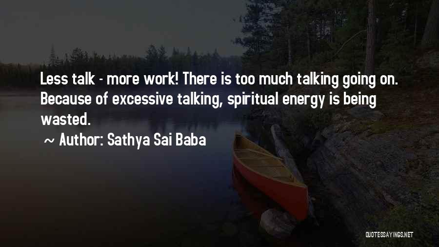 Sathya Sai Baba Quotes: Less Talk - More Work! There Is Too Much Talking Going On. Because Of Excessive Talking, Spiritual Energy Is Being