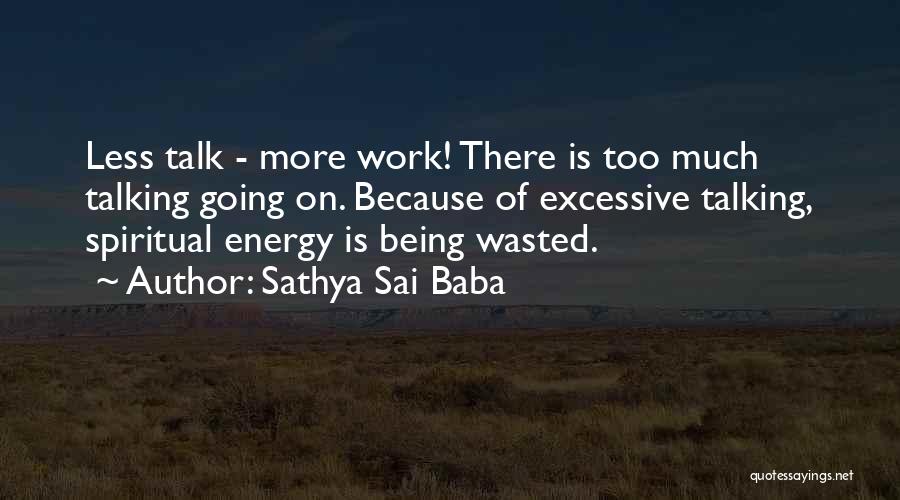 Sathya Sai Baba Quotes: Less Talk - More Work! There Is Too Much Talking Going On. Because Of Excessive Talking, Spiritual Energy Is Being