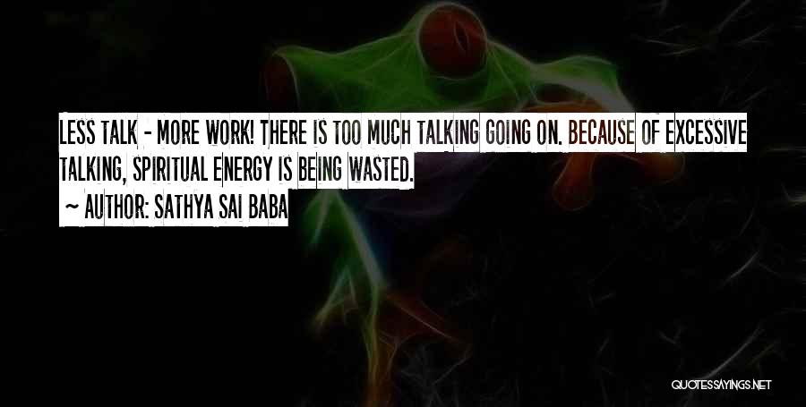 Sathya Sai Baba Quotes: Less Talk - More Work! There Is Too Much Talking Going On. Because Of Excessive Talking, Spiritual Energy Is Being