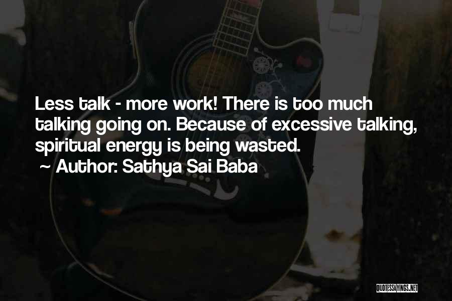 Sathya Sai Baba Quotes: Less Talk - More Work! There Is Too Much Talking Going On. Because Of Excessive Talking, Spiritual Energy Is Being