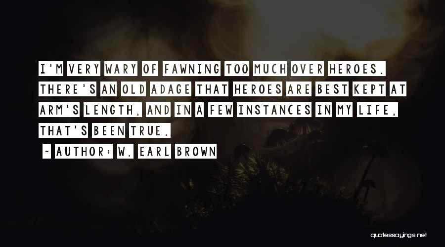 W. Earl Brown Quotes: I'm Very Wary Of Fawning Too Much Over Heroes. There's An Old Adage That Heroes Are Best Kept At Arm's