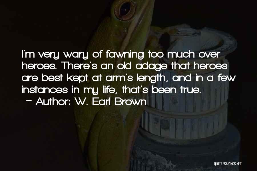 W. Earl Brown Quotes: I'm Very Wary Of Fawning Too Much Over Heroes. There's An Old Adage That Heroes Are Best Kept At Arm's