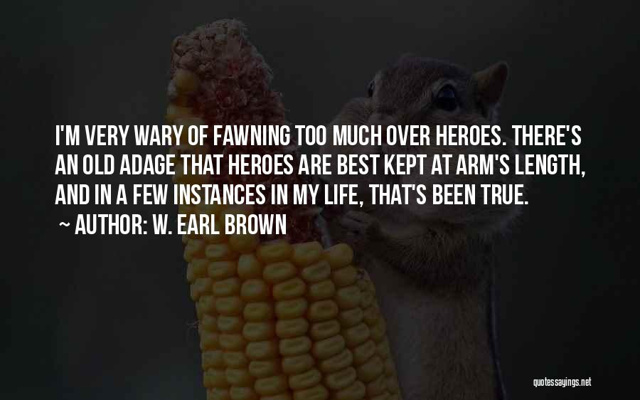 W. Earl Brown Quotes: I'm Very Wary Of Fawning Too Much Over Heroes. There's An Old Adage That Heroes Are Best Kept At Arm's