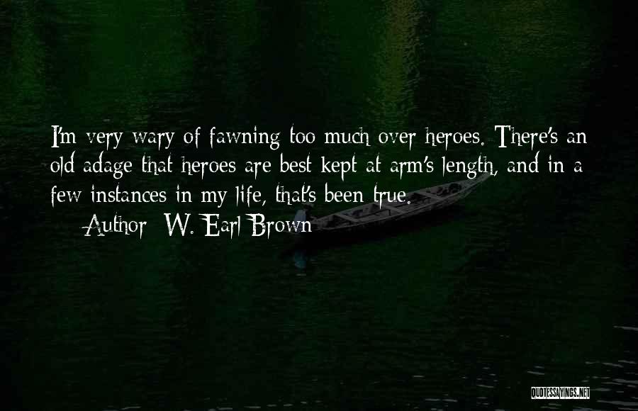 W. Earl Brown Quotes: I'm Very Wary Of Fawning Too Much Over Heroes. There's An Old Adage That Heroes Are Best Kept At Arm's