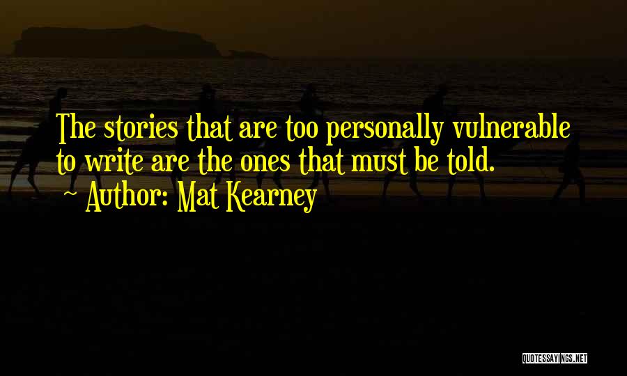 Mat Kearney Quotes: The Stories That Are Too Personally Vulnerable To Write Are The Ones That Must Be Told.