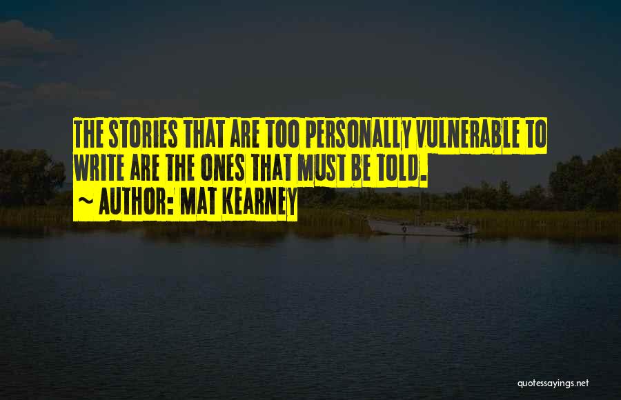 Mat Kearney Quotes: The Stories That Are Too Personally Vulnerable To Write Are The Ones That Must Be Told.