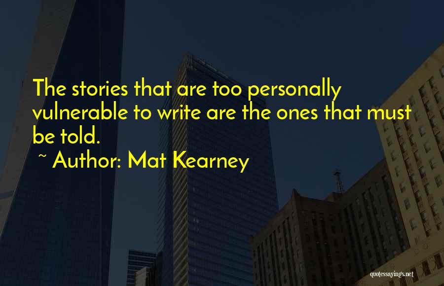 Mat Kearney Quotes: The Stories That Are Too Personally Vulnerable To Write Are The Ones That Must Be Told.