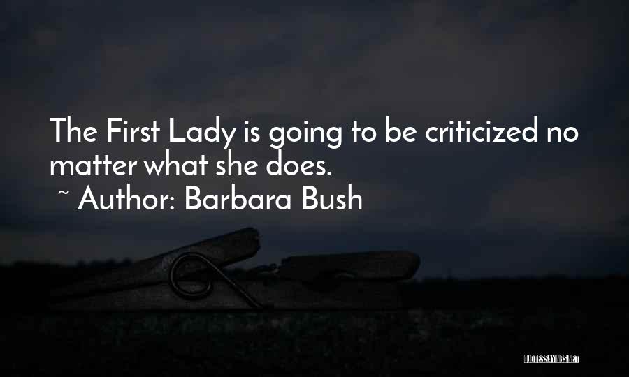 Barbara Bush Quotes: The First Lady Is Going To Be Criticized No Matter What She Does.