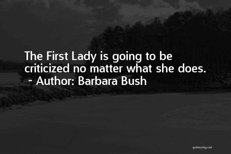 Barbara Bush Quotes: The First Lady Is Going To Be Criticized No Matter What She Does.