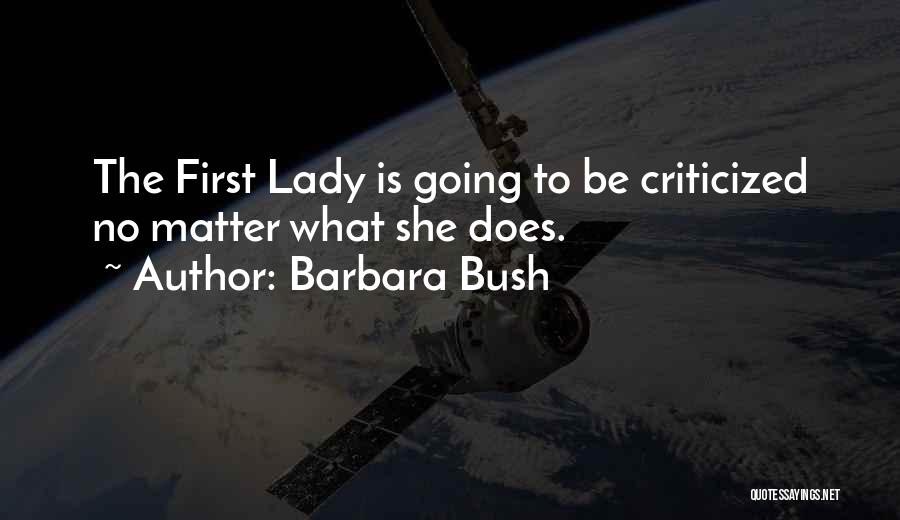 Barbara Bush Quotes: The First Lady Is Going To Be Criticized No Matter What She Does.