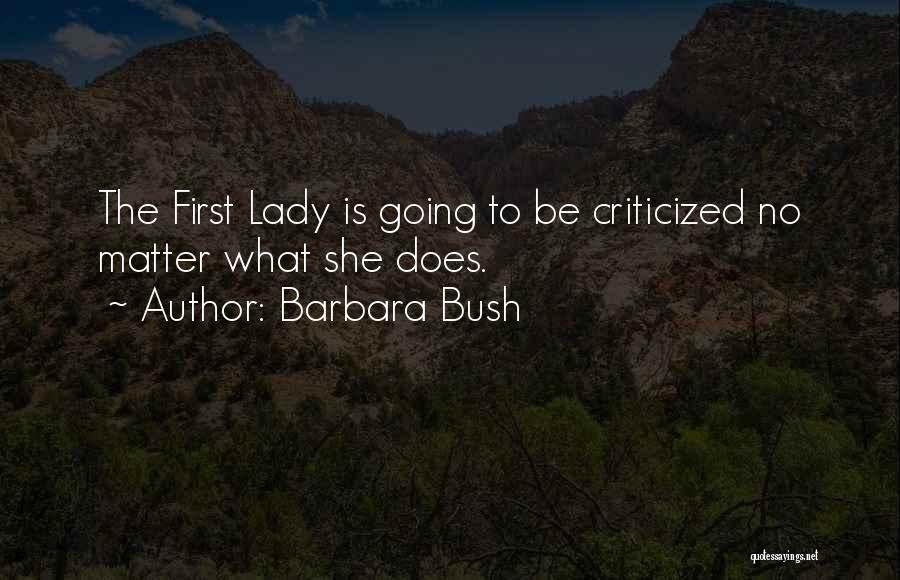 Barbara Bush Quotes: The First Lady Is Going To Be Criticized No Matter What She Does.