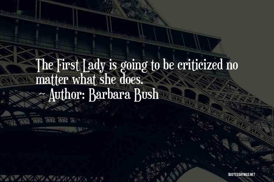 Barbara Bush Quotes: The First Lady Is Going To Be Criticized No Matter What She Does.