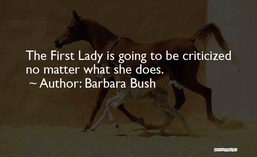 Barbara Bush Quotes: The First Lady Is Going To Be Criticized No Matter What She Does.