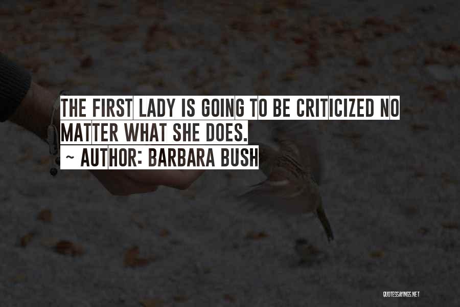 Barbara Bush Quotes: The First Lady Is Going To Be Criticized No Matter What She Does.