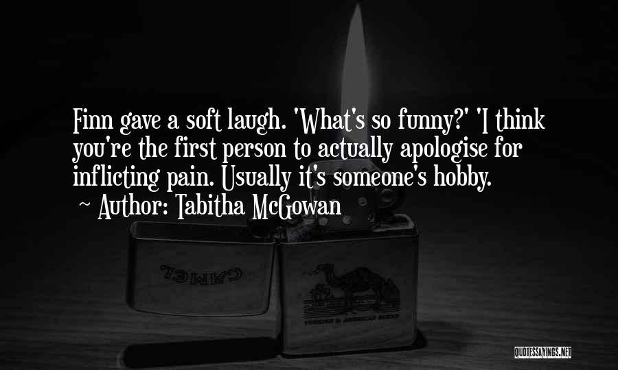 Tabitha McGowan Quotes: Finn Gave A Soft Laugh. 'what's So Funny?' 'i Think You're The First Person To Actually Apologise For Inflicting Pain.