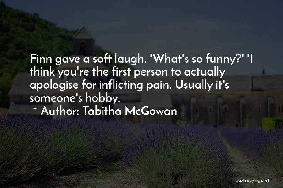 Tabitha McGowan Quotes: Finn Gave A Soft Laugh. 'what's So Funny?' 'i Think You're The First Person To Actually Apologise For Inflicting Pain.