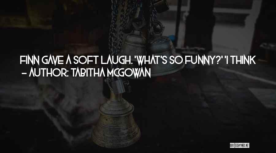 Tabitha McGowan Quotes: Finn Gave A Soft Laugh. 'what's So Funny?' 'i Think You're The First Person To Actually Apologise For Inflicting Pain.